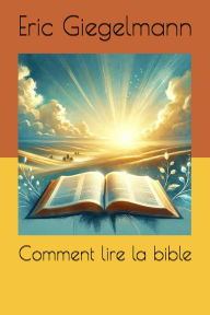 Comment lire la bible: Guide pour une Lecture Inspirée et Enrichissante