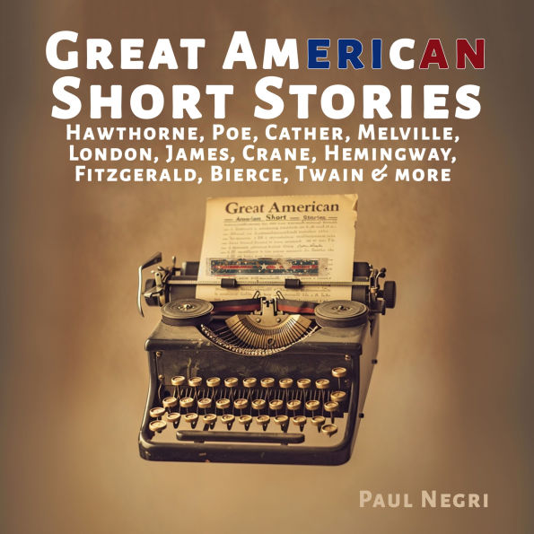 Great American Short Stories: Hawthorne, Poe, Cather, Melville, London, James, Crane, Hemingway, Fitzgerald, Bierce, Twain & more