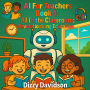 AI For Teachers Book 1: AI in the Classroom: Revolutionizing Education: AI in the Classroom: Revolutionizing Education