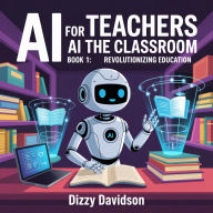 AI For Teachers Book 1: AI in the Classroom: Revolutionizing Education: AI in the Classroom: Revolutionizing Education