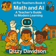 AI For Teachers Book 4: Math and Artificial Intelligence: A Teacher's Guide to Modern Learning: Math and Artificial Intelligence: A Teacher's Guide to Modern Learning
