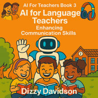 AI For Teachers Book 3: AI for Language Teachers: Enhancing Communication Skills: AI for Language Teachers: Enhancing Communication Skills