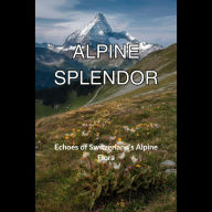Alpine Splendor: Echoes of Switzerland's Alpine Flora