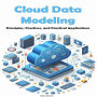 Cloud Data Modeling: Principles, Practices, and Practical Applications