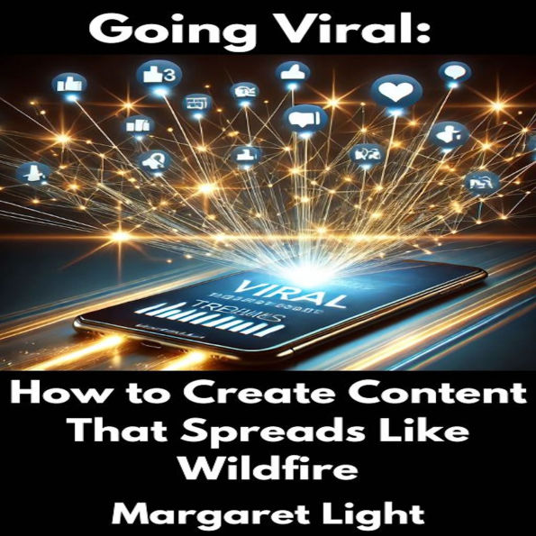 Going Viral: How to Create Content That Spreads Like Wildfire