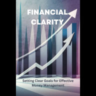 Financial Clarity: Setting Clear Goals for Effective Money Management