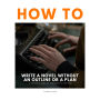 How to Write a Novel Without an Outline or a Plan - A Different Take on Pantsing vs. Plotting