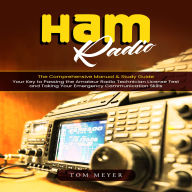 Ham Radio: The Comprehensive Manual & Study Guide (Your Key to Passing the Amateur Radio Technician License Test and Taking Your Emergency Communication Skills)