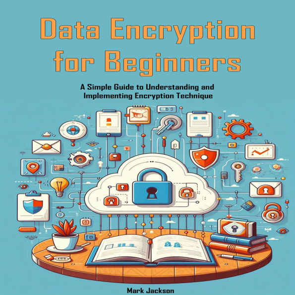Data Encryption for Beginners: A Simple Guide to Understanding and Implementing Encryption Technique