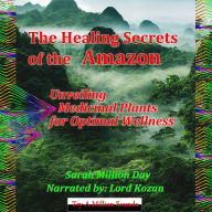 The Healing Secrets of the Amazon: Unveiling Medicinal Plants For Optimal Wellness