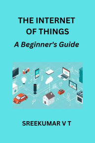The Internet of Things: A Beginner's Guide