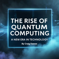 The Rise of Quantum Computing: A New Era in Technology