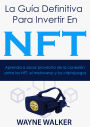La Guía Definitiva Para Invertir En NFT: Aprenda a sacar provecho de la conexión entre los NFT, el metaverso y los criptojuegos