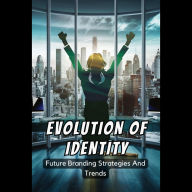 Evolution Of Identity: Future Branding Strategies And Trends