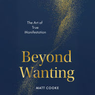 Beyond Wanting: The Art of True Manifestation