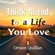 Think Ahead to a Life You Love: Elevate your journey! Unlock dynamic audio lessons for transforming your life into one you truly love.