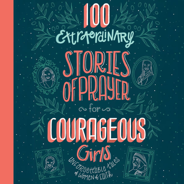 100 Extraordinary Stories of Prayer for Courageous Girls: Unforgettable Tales of Women of Faith