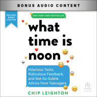What Time Is Noon?: Hilarious Texts, Ridiculous Feedback, and Not-So-Subtle Advice from Teenagers