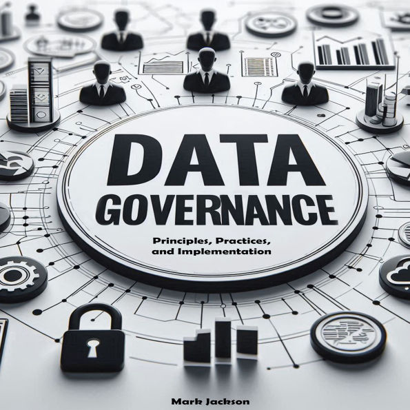Data Governance Guide: Principles, Practices, and Implementation