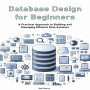 Database Design for Beginners: A Practical Approach to Building and Managing Efficient Data Systems
