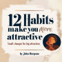 12 Habits That Make You More Attractive: Small Changes for Big Attraction