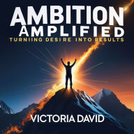 Ambition Amplified: Turning Desire Into Results