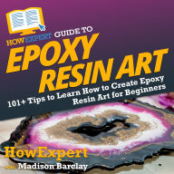 HowExpert Guide to Epoxy Resin Art: 101+ Tips to Learn How to Create Epoxy Resin Art for Beginners