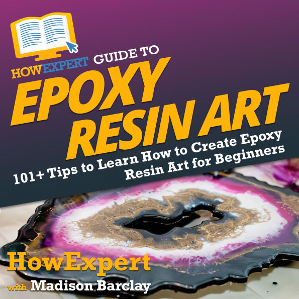 HowExpert Guide to Epoxy Resin Art: 101+ Tips to Learn How to Create Epoxy Resin Art for Beginners