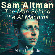 Sam Altman: The Man Behind the AI Machine