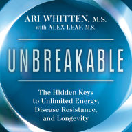 Unbreakable: The Hidden Keys to Unlimited Energy, Disease Resistance, and Longevity