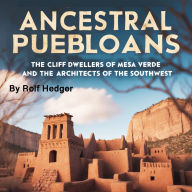 Ancestral Puebloans: The Cliff Dwellers of Mesa Verde and the Architects of the Southwest
