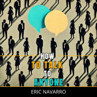 How to Talk to Anyone: Social Skills, Communication Techniques, and Body Language to Improve Your Conversations