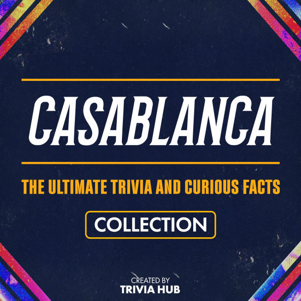 Casablanca - The Ultimate Trivia And Curious Facts Collection