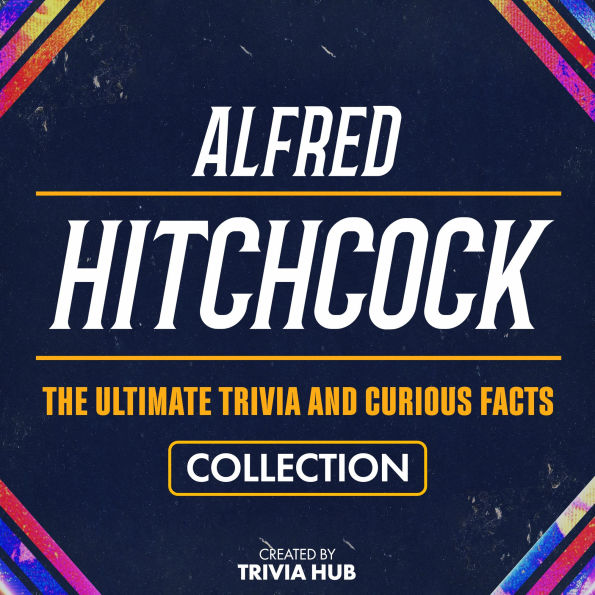 Alfred Hitchcock - The Ultimate Trivia And Curious Facts Collection