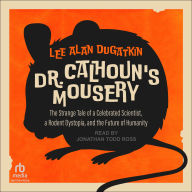 Dr. Calhoun's Mousery: The Strange Tale of a Celebrated Scientist, a Rodent Dystopia, and the Future of Humanity