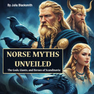 Norse Myths Unveiled: The Gods, Giants, and Heroes of Scandinavia