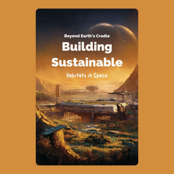 Beyond Earth's Cradle: Building Sustainable Habitats in Space