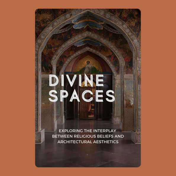 Divine Spaces: Exploring the Interplay between Religious Beliefs and Architectural Aesthetics