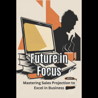 Future in Focus: Mastering Sales Projection to Excel in Business
