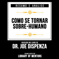 Resumo E Analise - Como Se Tornar Sobre-Humano: Baseado No Livro De Dr. Joe Dispenza