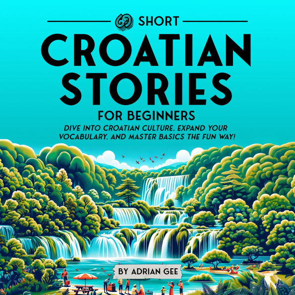 69 Short Croatian Stories for Beginners: Dive Into Croatian Culture, Expand Your Vocabulary, and Master Basics the Fun Way!