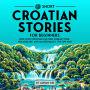 69 Short Croatian Stories for Beginners: Dive Into Croatian Culture, Expand Your Vocabulary, and Master Basics the Fun Way!