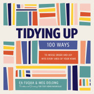 Tidying Up: 100 Ways to Infuse Order and Joy into Every Area of Your Home
