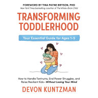 Transforming Toddlerhood: How to Handle Tantrums, End Power Struggles, and Raise Resilient Kids---Without Losing Your Mind