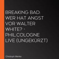Breaking Bad: Wer hat Angst vor Walter White? - phil.COLOGNE live (Ungekürzt)