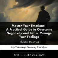 Master Your Emotions: A Practical Guide to Overcome Negativity and Better Manage Your Feelings by Thibaut Meurisse: Key Takeaways, Summary & Analysis