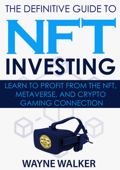 The Definitive Guide to NFT Investing: Learn to Profit From the NFT Metaverse and Crypto Gaming Connection