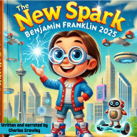 The New Spark : Benjamin Franklin 2025: A Fictional Life: Benjamin Franklin rewired for the 21st Century