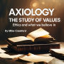 Axiology: The Study of Values Ethics and What we Believe in