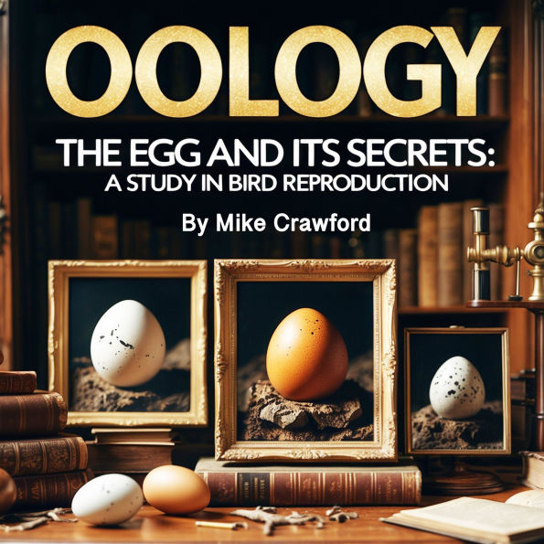 Oology: The Egg and Its Secrets: A Study in Bird Reproduction